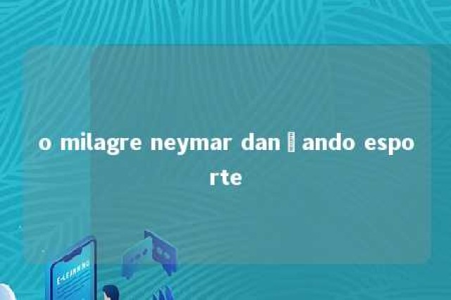 o milagre neymar dançando esporte 