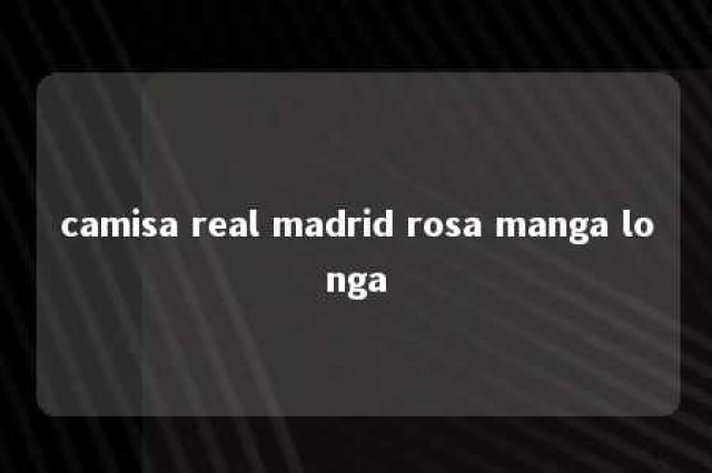 camisa real madrid rosa manga longa 