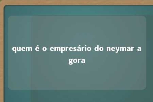 quem é o empresário do neymar agora 