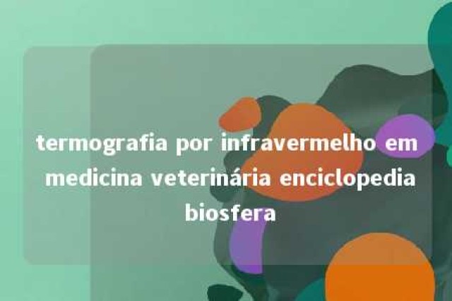 termografia por infravermelho em medicina veterinária enciclopedia biosfera 