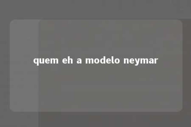 quem eh a modelo neymar 