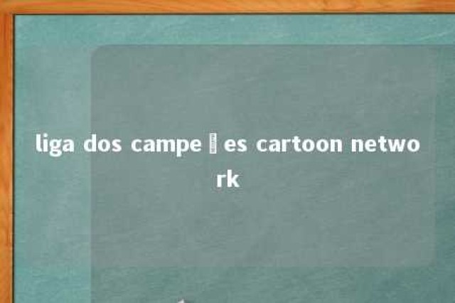 liga dos campeões cartoon network 