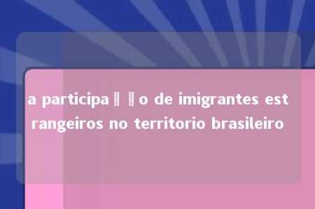 a participação de imigrantes estrangeiros no territorio brasileiro 