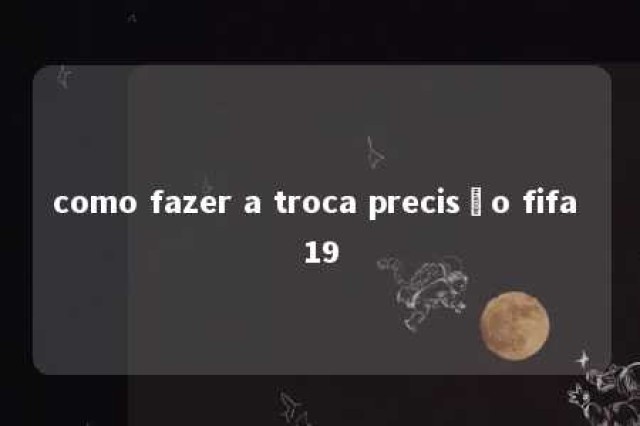 como fazer a troca precisão fifa 19 