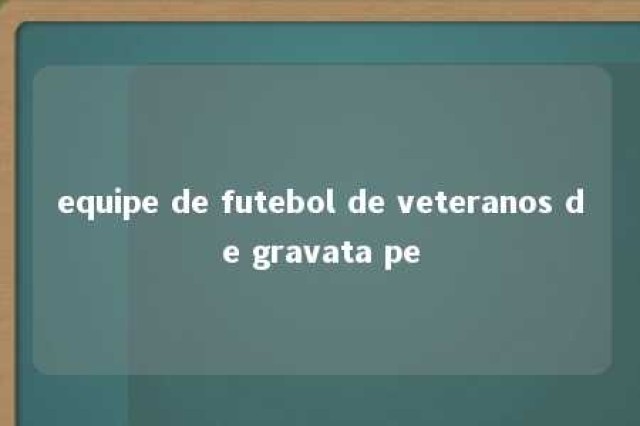 equipe de futebol de veteranos de gravata pe 