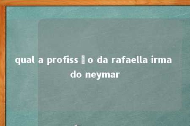 qual a profissão da rafaella irma do neymar 