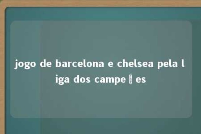 jogo de barcelona e chelsea pela liga dos campeões 