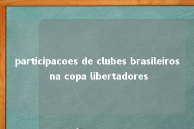 participacoes de clubes brasileiros na copa libertadores 