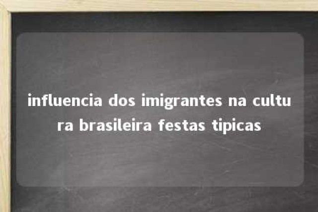 influencia dos imigrantes na cultura brasileira festas tipicas 