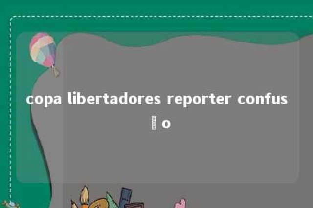 copa libertadores reporter confusão 