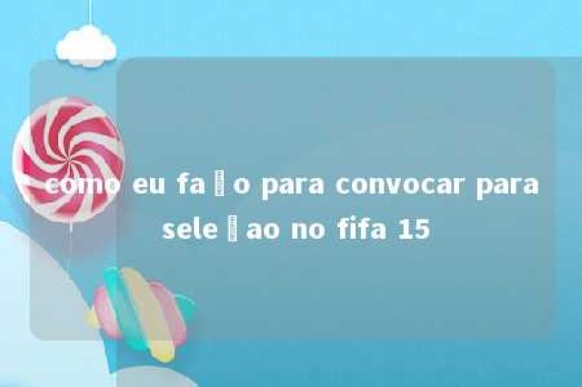 como eu faço para convocar para seleçao no fifa 15 