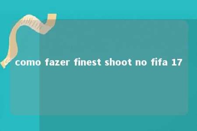 como fazer finest shoot no fifa 17 