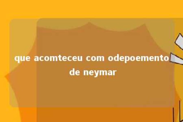 que acomteceu com odepoemento de neymar 