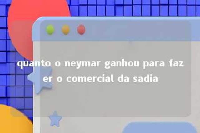 quanto o neymar ganhou para fazer o comercial da sadia 