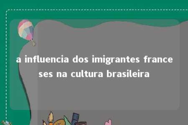 a influencia dos imigrantes franceses na cultura brasileira 