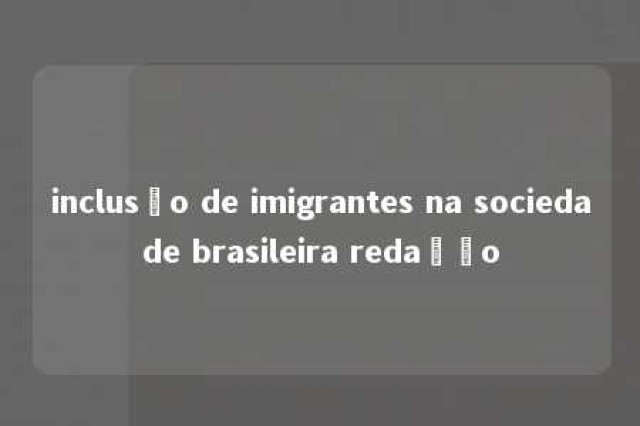 inclusão de imigrantes na sociedade brasileira redação 