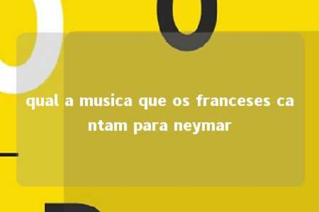 qual a musica que os franceses cantam para neymar 