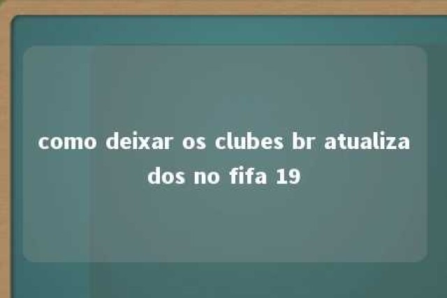 como deixar os clubes br atualizados no fifa 19 