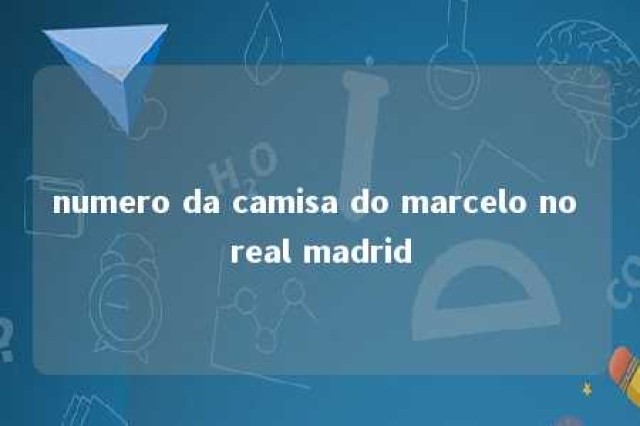 numero da camisa do marcelo no real madrid 