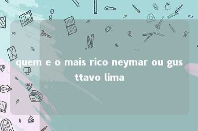 quem e o mais rico neymar ou gusttavo lima 