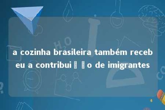 a cozinha brasileira também recebeu a contribuição de imigrantes 