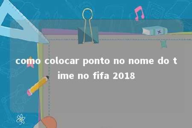 como colocar ponto no nome do time no fifa 2018 