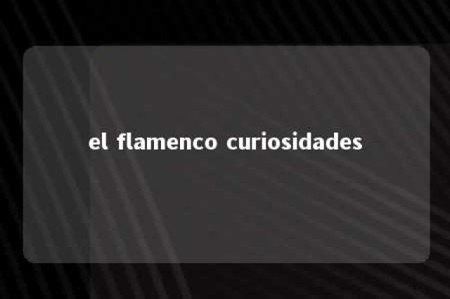 el flamenco curiosidades 