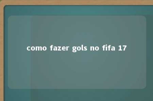 como fazer gols no fifa 17 