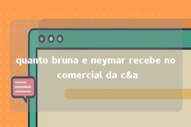 quanto bruna e neymar recebe no comercial da c&a 