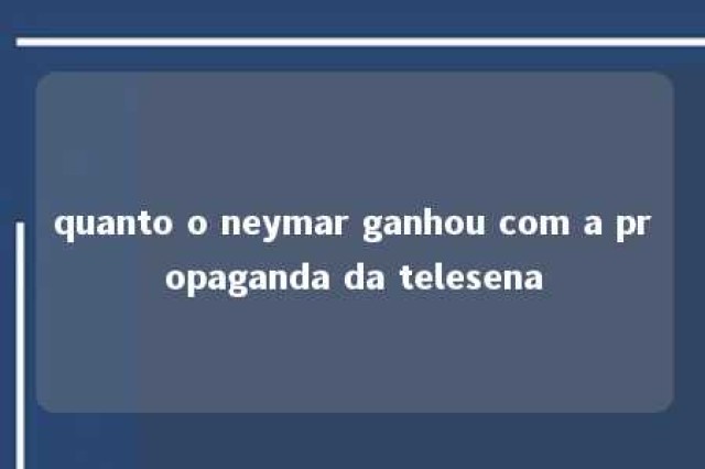 quanto o neymar ganhou com a propaganda da telesena 