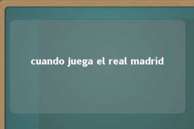 cuando juega el real madrid 