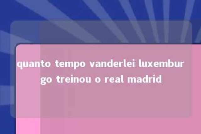 quanto tempo vanderlei luxemburgo treinou o real madrid 