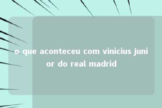 o que aconteceu com vinicius junior do real madrid 