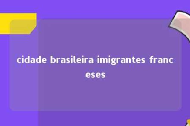 cidade brasileira imigrantes franceses 