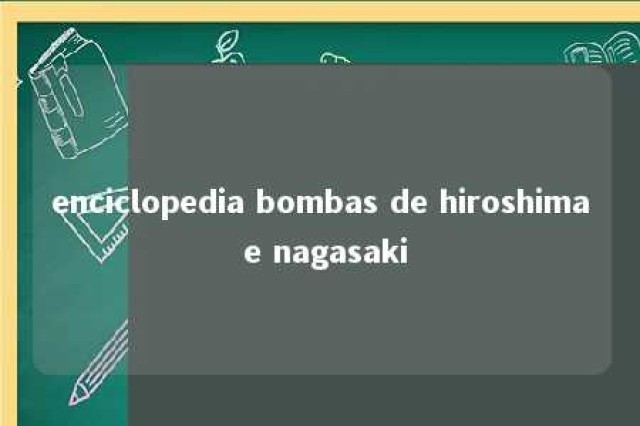 enciclopedia bombas de hiroshima e nagasaki 