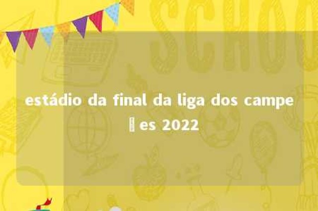 estádio da final da liga dos campeões 2022 