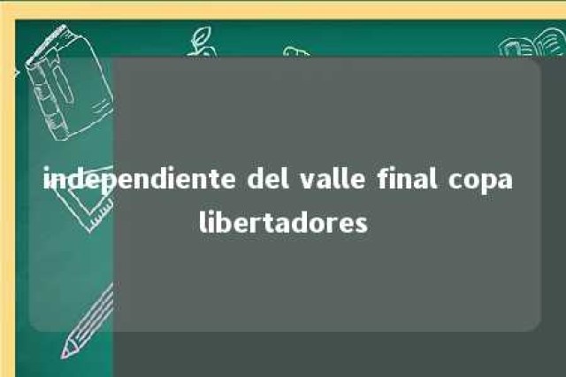 independiente del valle final copa libertadores 