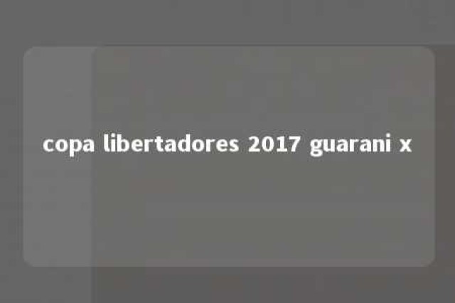 copa libertadores 2017 guarani x 