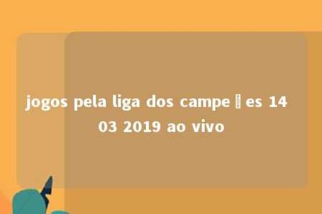 jogos pela liga dos campeões 14 03 2019 ao vivo 