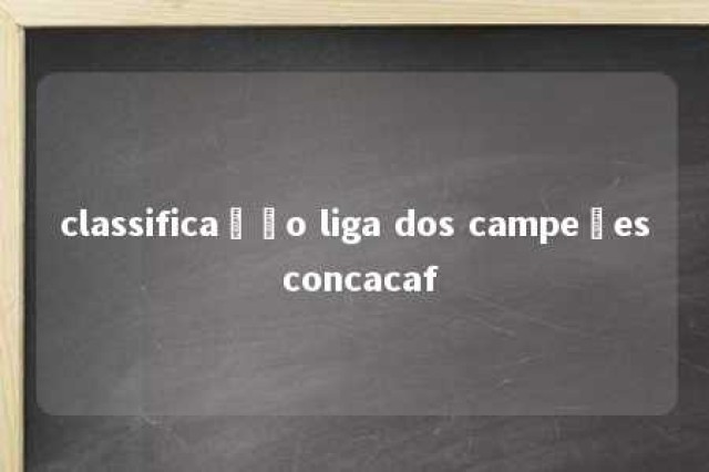 classificação liga dos campeões concacaf 