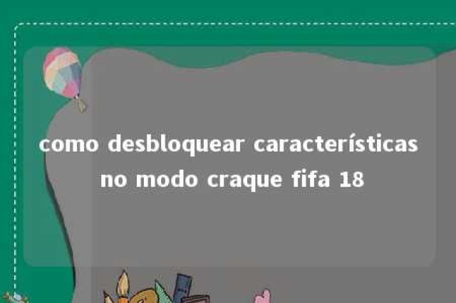 como desbloquear características no modo craque fifa 18 