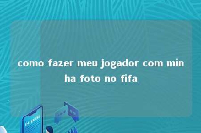 como fazer meu jogador com minha foto no fifa 