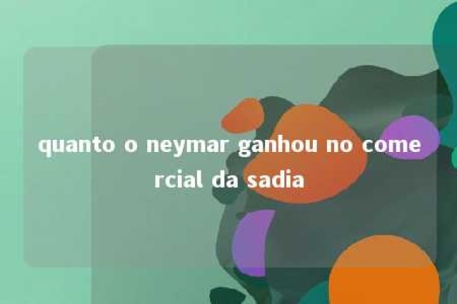 quanto o neymar ganhou no comercial da sadia 