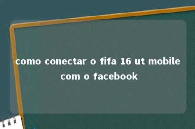 como conectar o fifa 16 ut mobile com o facebook 