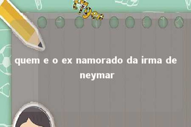 quem e o ex namorado da irma de neymar 