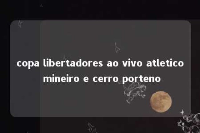 copa libertadores ao vivo atletico mineiro e cerro porteno 