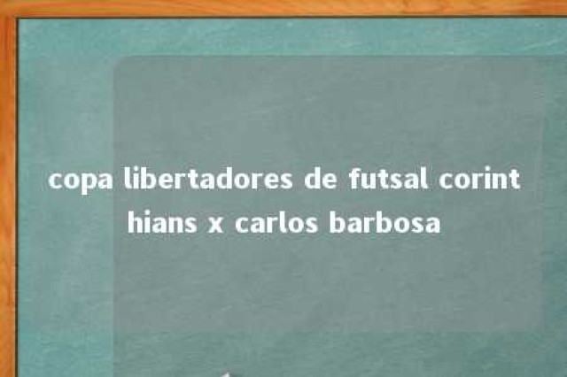 copa libertadores de futsal corinthians x carlos barbosa 