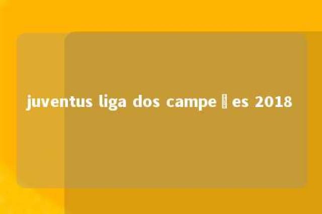 juventus liga dos campeões 2018 