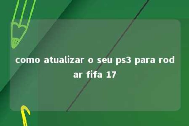 como atualizar o seu ps3 para rodar fifa 17 