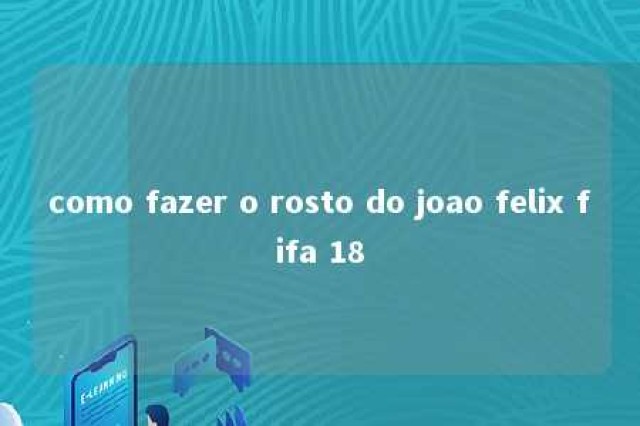 como fazer o rosto do joao felix fifa 18 